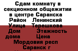 Сдам комнату в секционном общежитии в центре Саранска › Район ­ Ленинский › Улица ­ Терешкова › Дом ­ 22 › Этажность дома ­ 10 › Цена ­ 7 000 - Мордовия респ., Саранск г. Недвижимость » Квартиры аренда   . Мордовия респ.